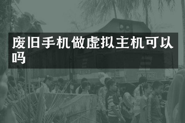废旧手机做虚拟主机可以吗