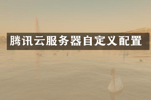腾讯云服务器自定义配置
