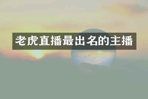 老虎直播最出名的主播