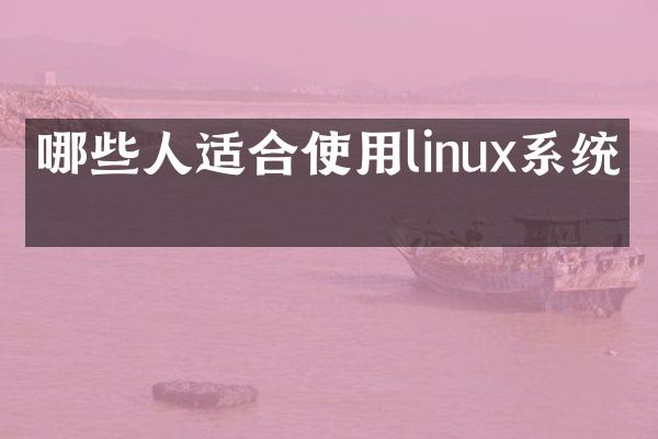 哪些人适合使用linux系统吗