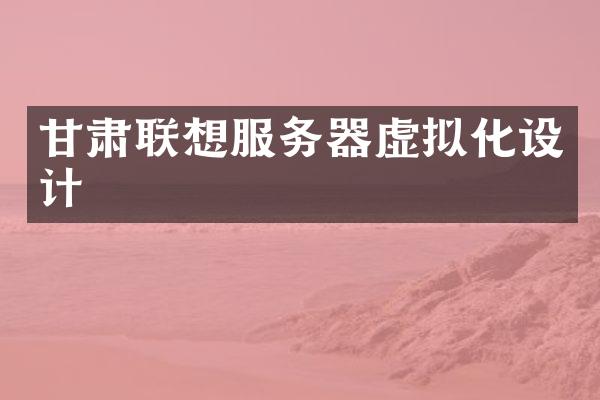 甘肃联想服务器虚拟化设计