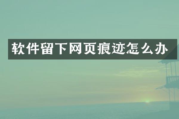 软件留下网页痕迹怎么办