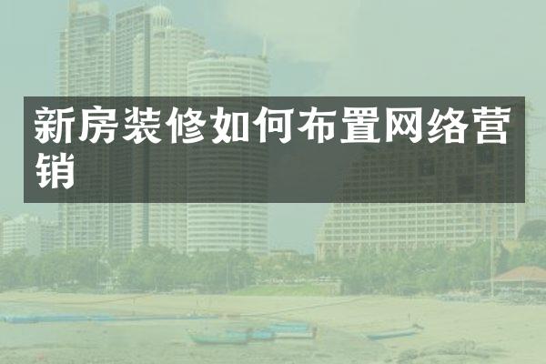 新房装修如何布置网络营销