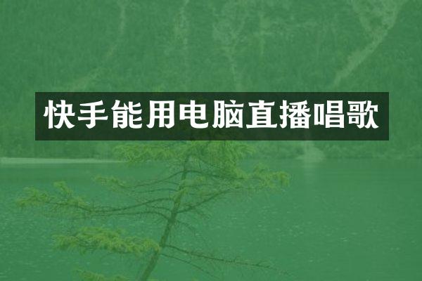 快手能用电脑直播唱歌