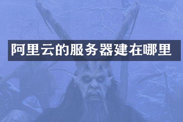 阿里云的服务器建在哪里