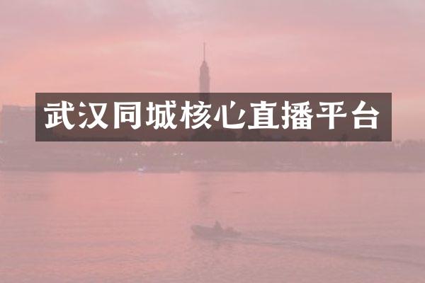 武汉同城核心直播平台