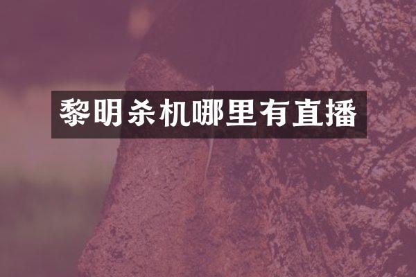 黎明杀机哪里有直播