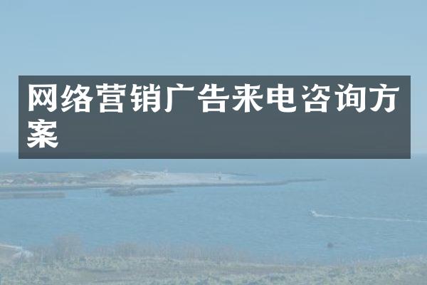网络营销广告来电咨询方案
