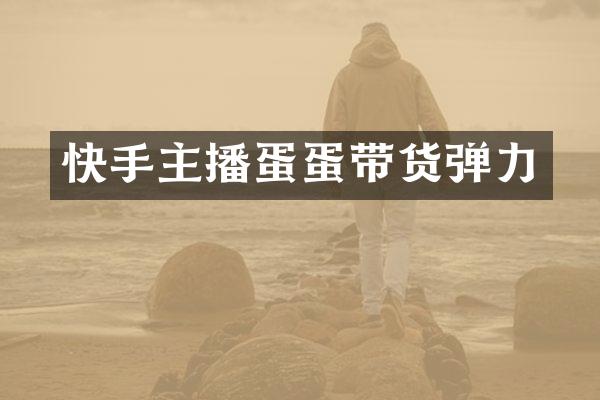 快手主播蛋蛋带货弹力