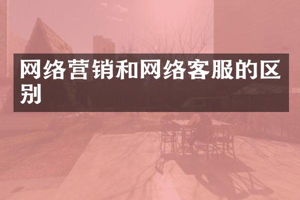 网络营销和网络客服的区别