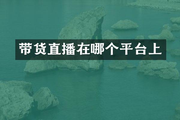 带货直播在哪个平台上