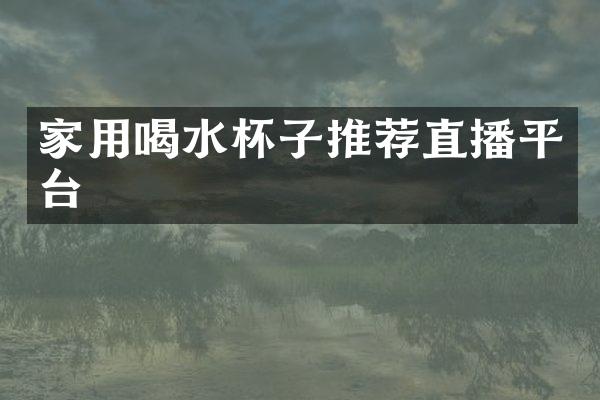 家用喝水杯子推荐直播平台