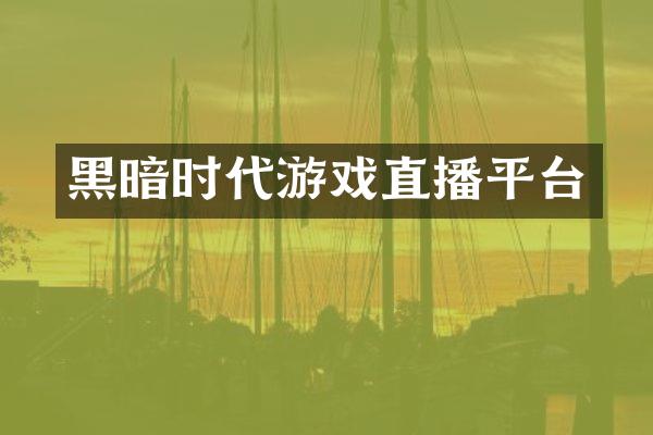 黑暗时代游戏直播平台