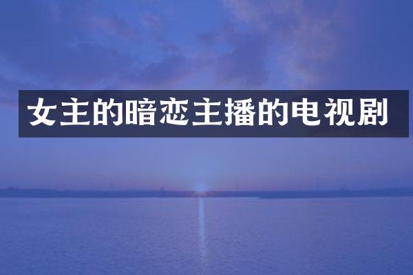 女主的暗恋主播的电视剧