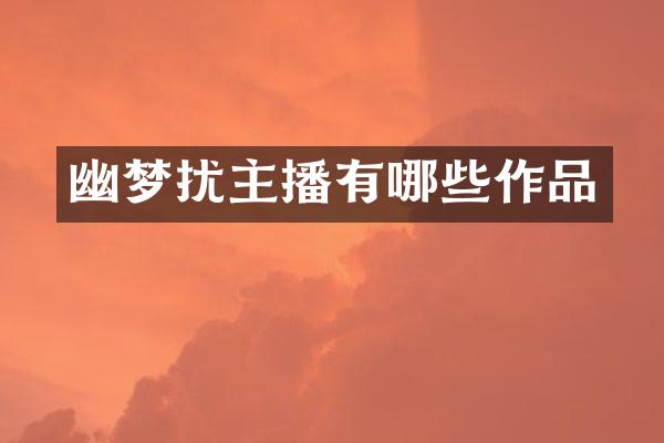 幽梦扰主播有哪些作品