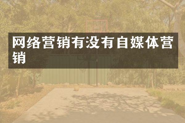 网络营销有没有自媒体营销