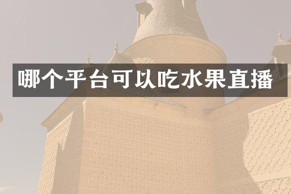 哪个平台可以吃水果直播