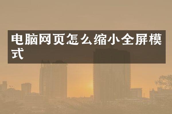 电脑网页怎么缩小全屏模式