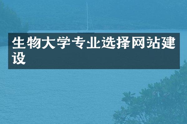 生物大学专业选择网站建设