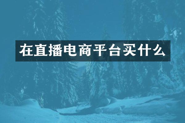 在直播电商平台买什么