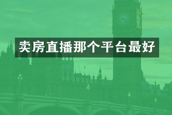 卖房直播那个平台最好