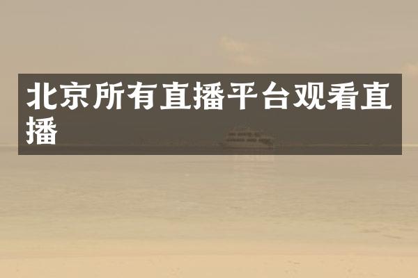 北京所有直播平台观看直播