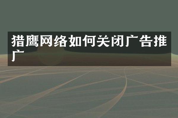 猎鹰网络如何关闭广告推广