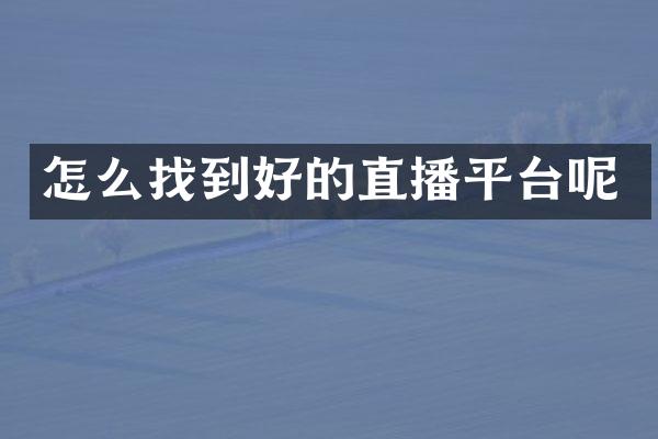 怎么找到好的直播平台呢