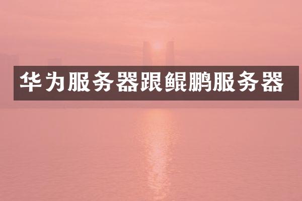 华为服务器跟鲲鹏服务器