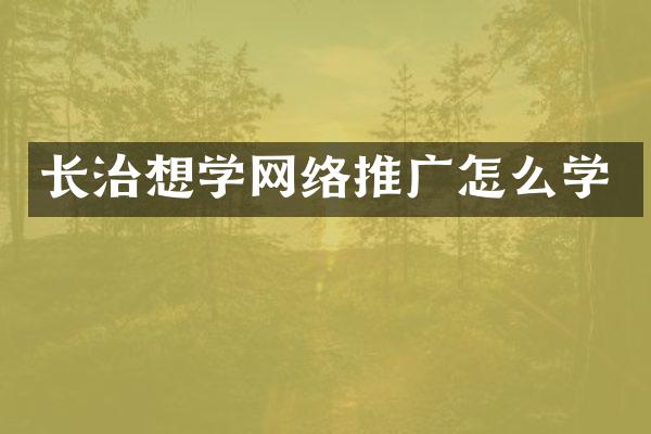 长治想学网络推广怎么学