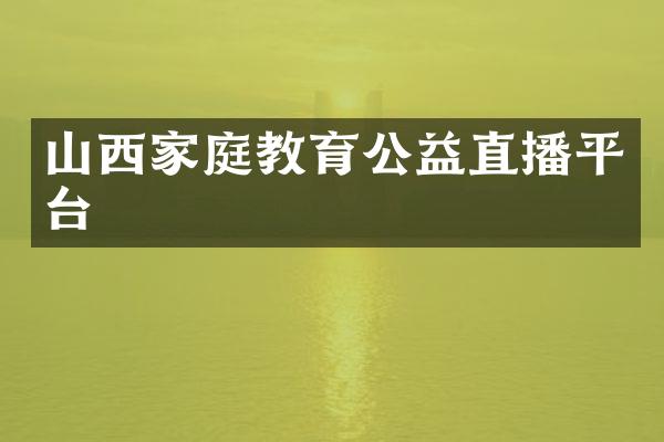 山西家庭教育公益直播平台