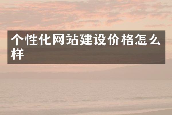 个性化网站建设价格怎么样