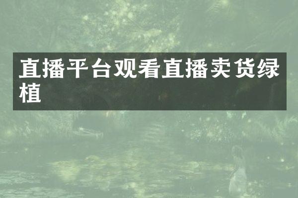 直播平台观看直播卖货绿植