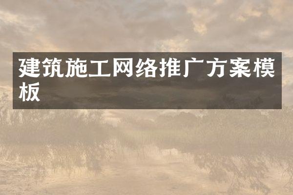 建筑施工网络推广方案模板