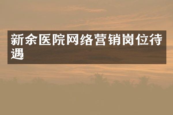 新余医院网络营销岗位待遇