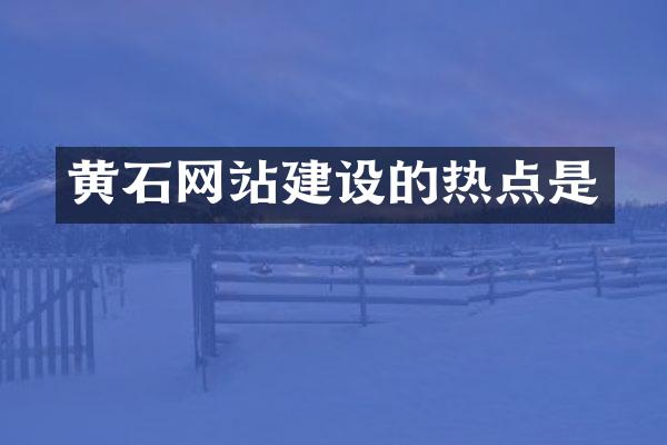 黄石网站建设的热点是