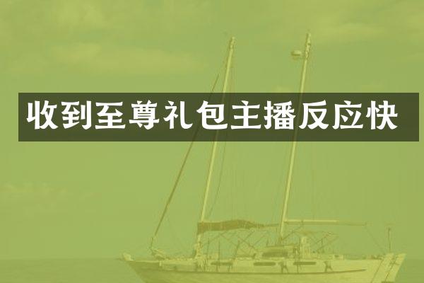 收到至尊礼包主播反应快