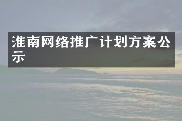 淮南网络推广计划方案公示
