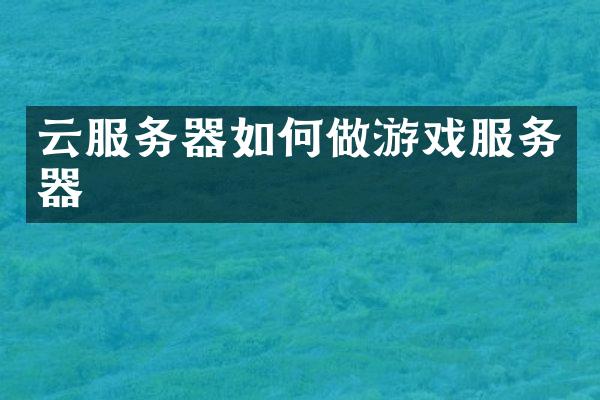 云服务器如何做游戏服务器