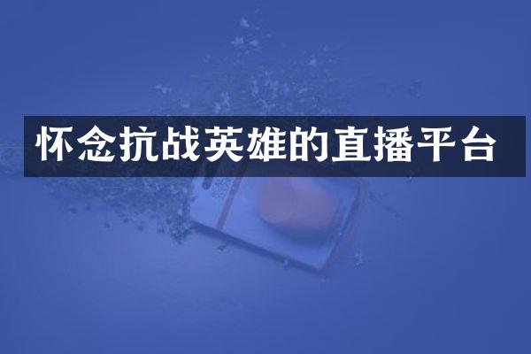怀念抗战英雄的直播平台