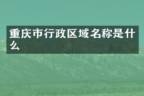 重庆市行政区域名称是什么