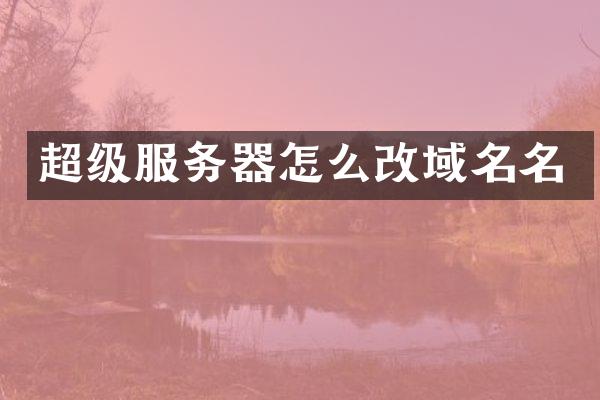 超级服务器怎么改域名名