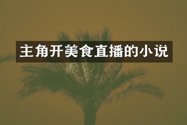 主角开美食直播的小说
