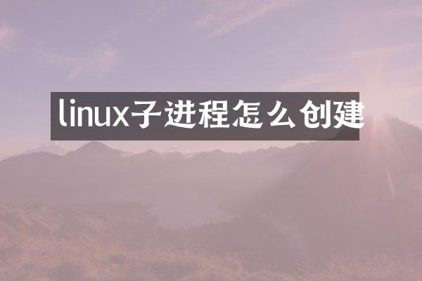linux子进程怎么创建