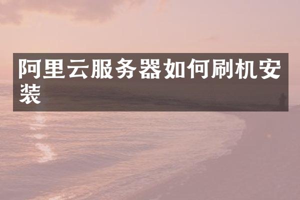 阿里云服务器如何刷机安装