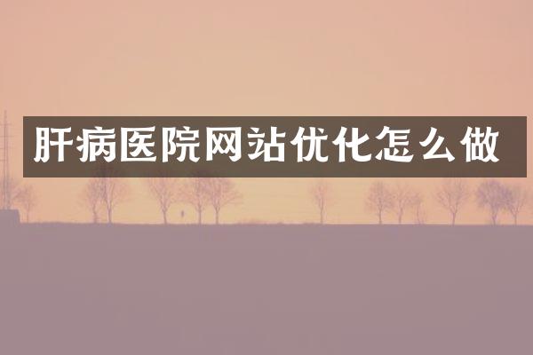 肝病医院网站优化怎么做