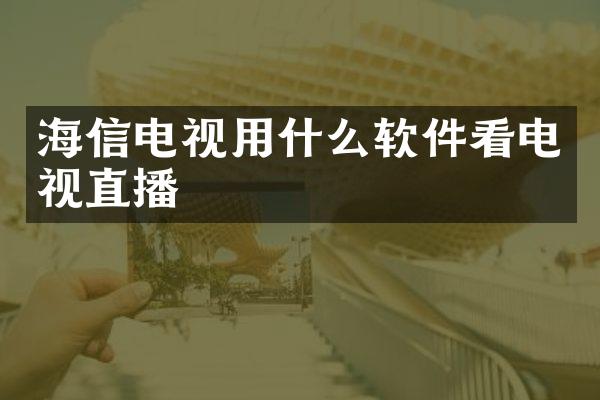 海信电视用什么软件看电视直播