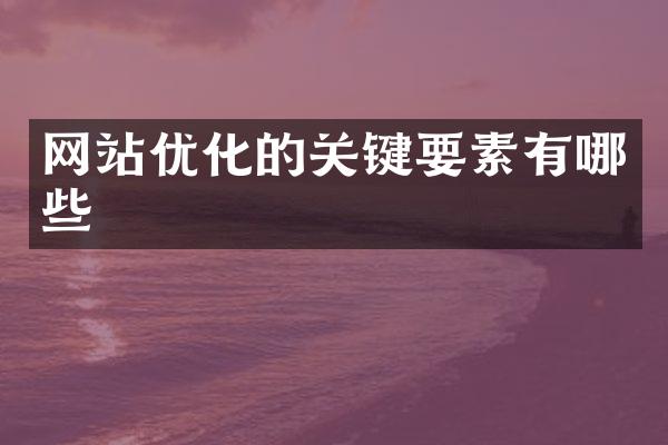 网站优化的关键要素有哪些