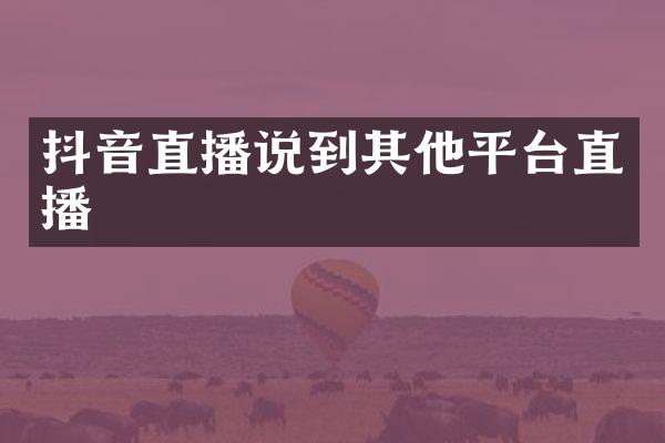 抖音直播说到其他平台直播