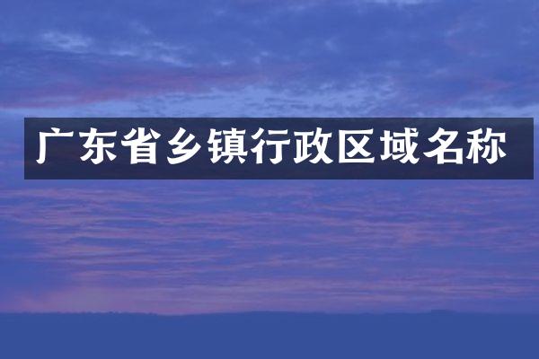 广东省乡镇行政区域名称